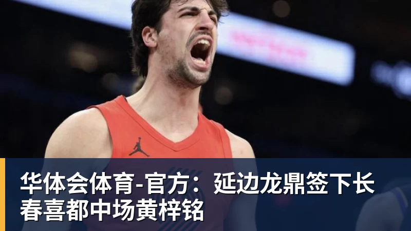 华体会体育官方:延边龙鼎签下长春喜都中场黄梓铭