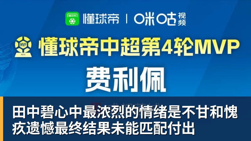 华体会体育田中碧心中最浓烈的情绪是不甘和愧疚遗憾最终结果未能匹配付出