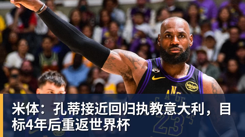 华体会体育米体:孔蒂接近回归执教意大利,目标4年后重返世界杯