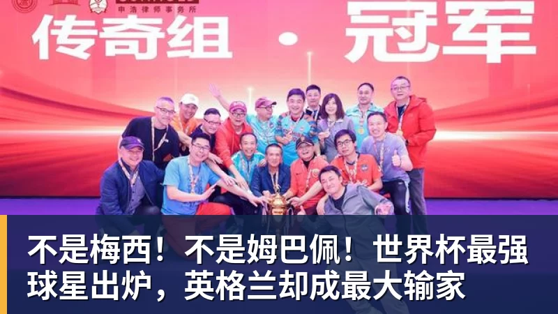 华体会体育不是梅西！不是姆巴佩！世界杯最强球星出炉，英格兰却成最大输家