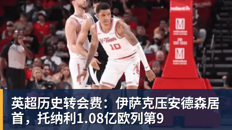 华体会体育英超历史转会费：伊萨克压安德森居首，托纳利1.08亿欧列第9