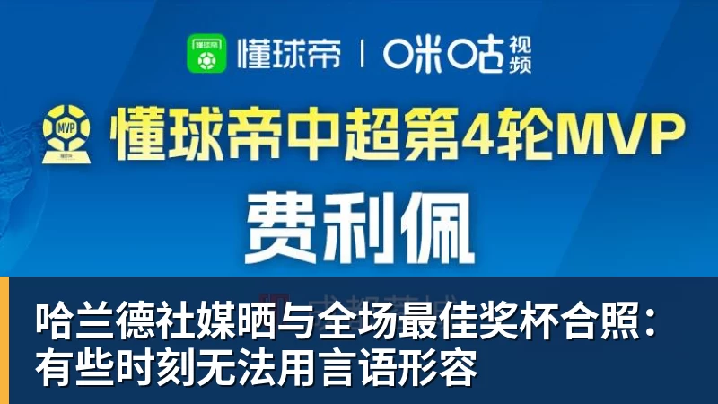 华体会体育哈兰德社媒晒与全场最佳奖杯合照:有些时刻无法用言语形容