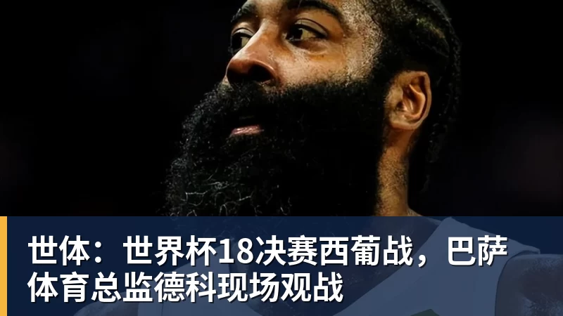 华体会体育世体：世界杯18决赛西葡战，巴萨体育总监德科现场观战