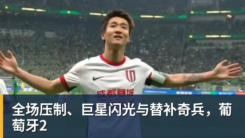 华体会体育全场压制、巨星闪光与替补奇兵，葡萄牙2