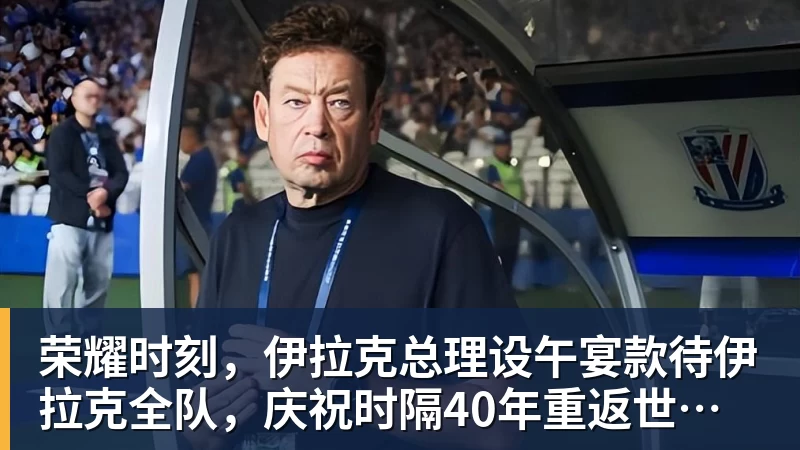 华体会体育荣耀时刻，伊拉克总理设午宴款待伊拉克全队，庆祝时隔40年重返世界杯