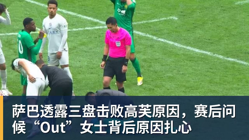 华体会体育萨巴透露三盘击败高芙原因,赛后问候“Out”女士背后原因扎心