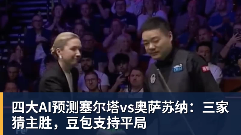 华体会体育四大AI预测塞尔塔vs奥萨苏纳：三家猜主胜，豆包支持平局