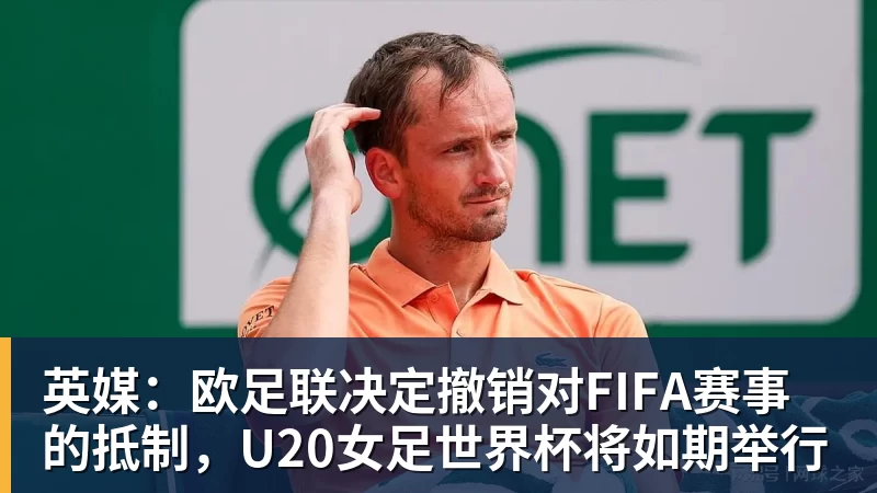 华体会体育英媒:欧足联决定撤销对FIFA赛事的抵制,U20女足世界杯将如期举行