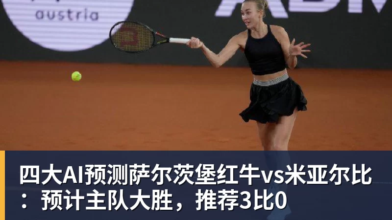 华体会体育四大AI预测萨尔茨堡红牛vs米亚尔比:预计主队大胜,推荐3比0