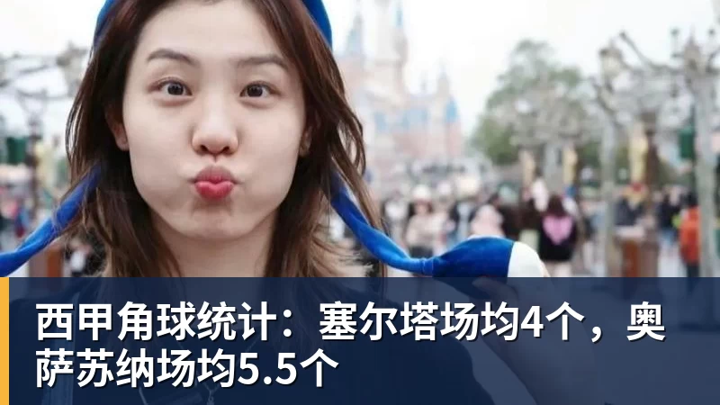 华体会体育西甲角球统计：塞尔塔场均4个，奥萨苏纳场均5.5个