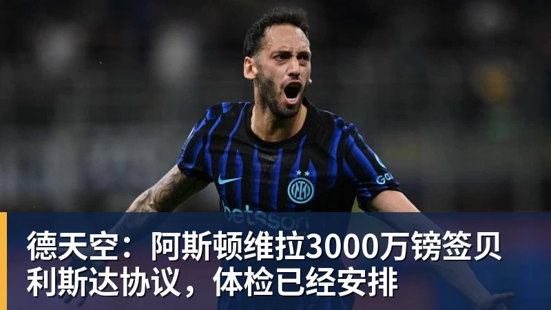 华体会体育德天空：阿斯顿维拉3000万镑签贝利斯达协议，体检已经安排