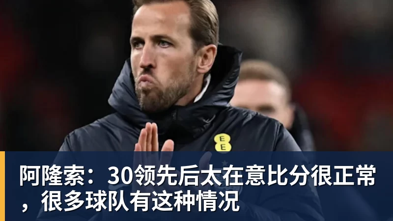 华体会体育阿隆索：30领先后太在意比分很正常，很多球队有这种情况