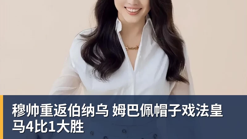 华体会体育穆帅重返伯纳乌 姆巴佩帽子戏法皇马4比1大胜