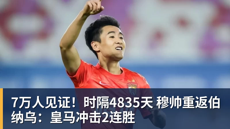 华体会体育7万人见证！时隔4835天 穆帅重返伯纳乌：皇马冲击2连胜
