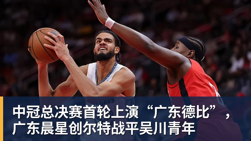 华体会体育中冠总决赛首轮上演“广东德比”,广东晨星创尔特战平吴川青年