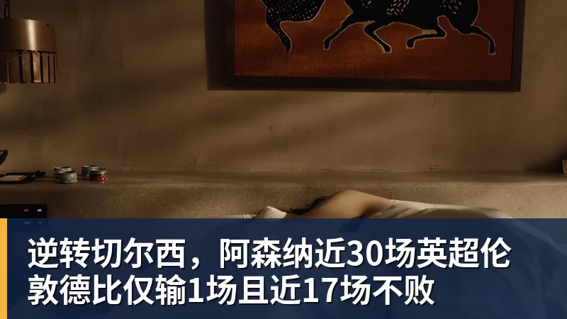 华体会体育逆转切尔西，阿森纳近30场英超伦敦德比仅输1场且近17场不败