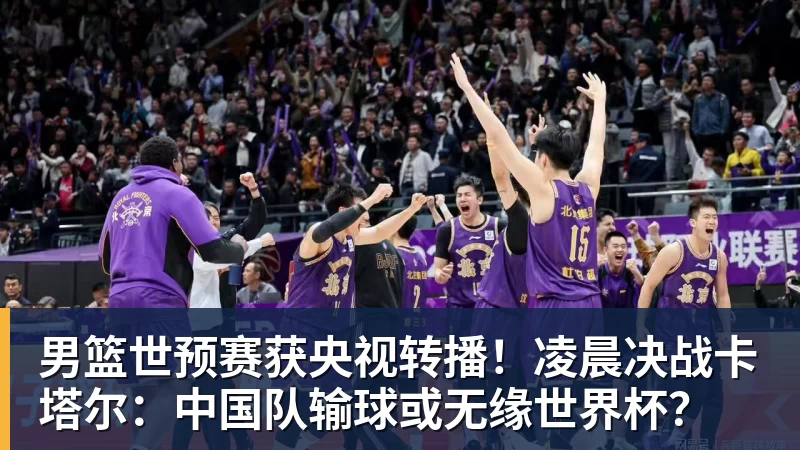 华体会体育男篮世预赛获央视转播！凌晨决战卡塔尔：中国队输球或无缘世界杯？
