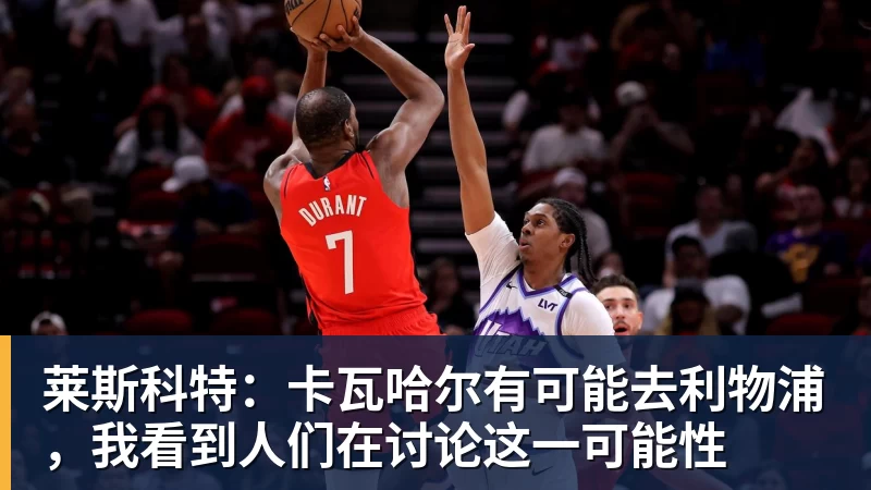 华体会体育莱斯科特:卡瓦哈尔有可能去利物浦,我看到人们在讨论这一可能性