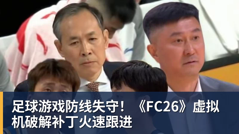 华体会体育足球游戏防线失守!《FC26》虚拟机破解补丁火速跟进