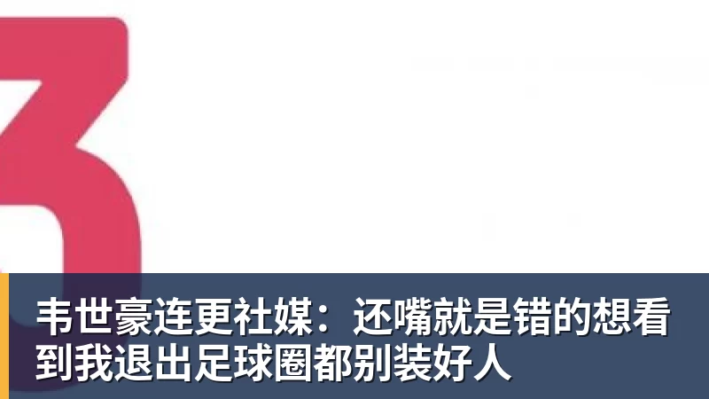 华体会体育韦世豪连更社媒：还嘴就是错的想看到我退出足球圈都别装好人