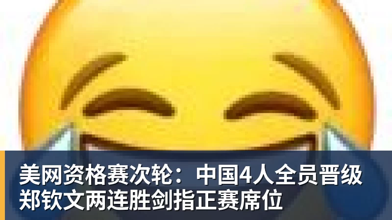 华体会体育美网资格赛次轮：中国4人全员晋级 郑钦文两连胜剑指正赛席位