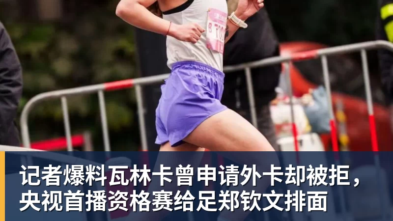 华体会体育记者爆料瓦林卡曾申请外卡却被拒，央视首播资格赛给足郑钦文排面