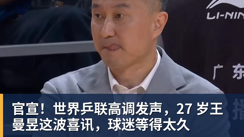 华体会体育官宣!世界乒联高调发声,27 岁王曼昱这波喜讯,球迷等得太久