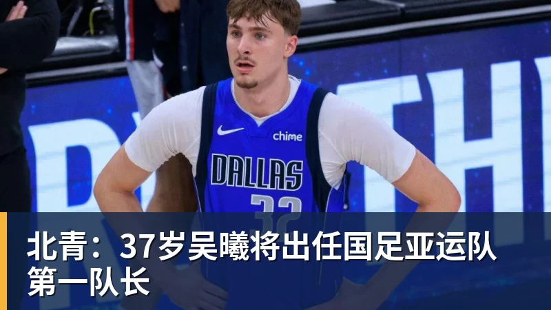 华体会体育北青:37岁吴曦将出任国足亚运队第一队长