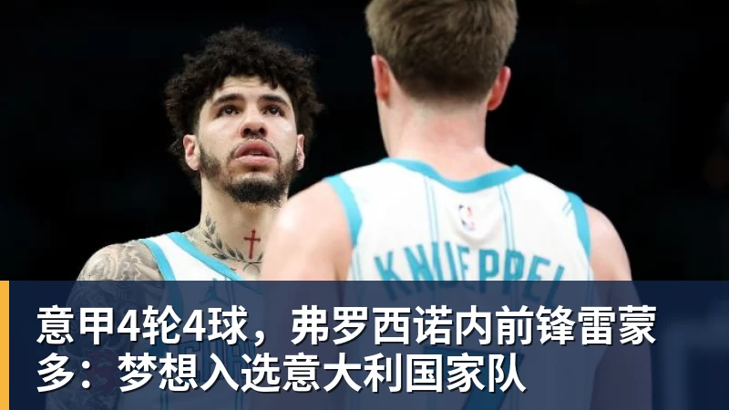 华体会体育意甲4轮4球，弗罗西诺内前锋雷蒙多：梦想入选意大利国家队