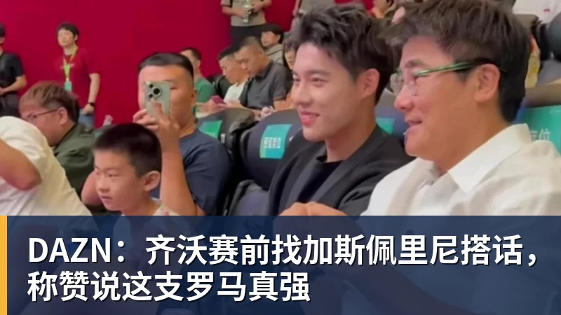 华体会体育DAZN：齐沃赛前找加斯佩里尼搭话，称赞说这支罗马真强