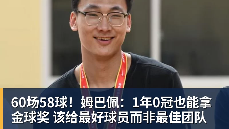 华体会体育60场58球！姆巴佩：1年0冠也能拿金球奖 该给最好球员而非最佳团队