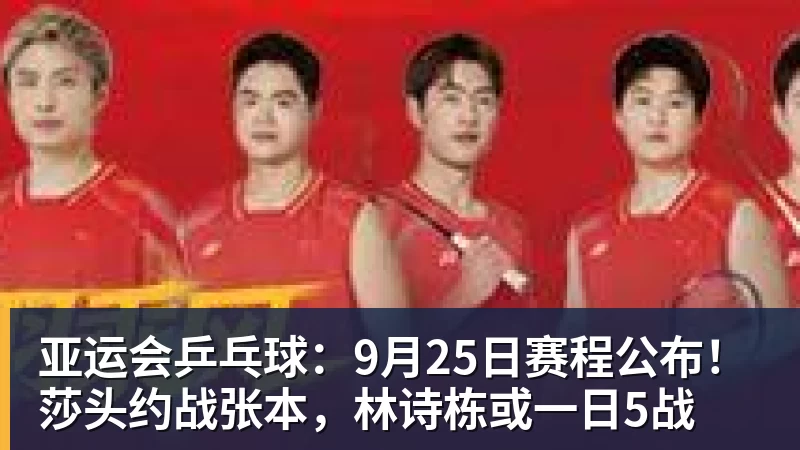 华体会体育亚运会乒乓球：9月25日赛程公布！莎头约战张本，林诗栋或一日5战