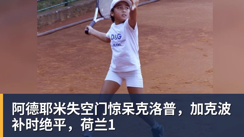 华体会体育阿德耶米失空门惊呆克洛普,加克波补时绝平,荷兰1
