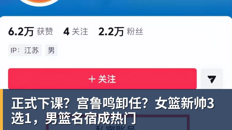 华体会体育正式下课？宫鲁鸣卸任？女篮新帅3选1，男篮名宿成热门