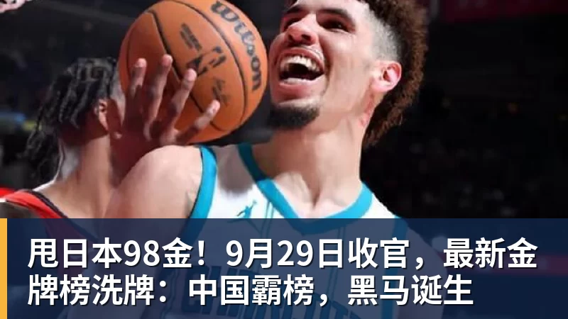 华体会体育甩日本98金!9月29日收官,最新金牌榜洗牌:中国霸榜,黑马诞生