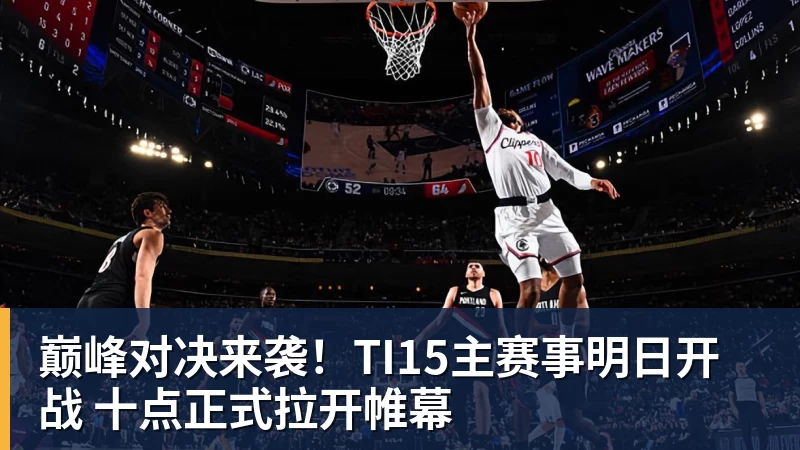 华体会体育巅峰对决来袭！TI15主赛事明日开战 十点正式拉开帷幕