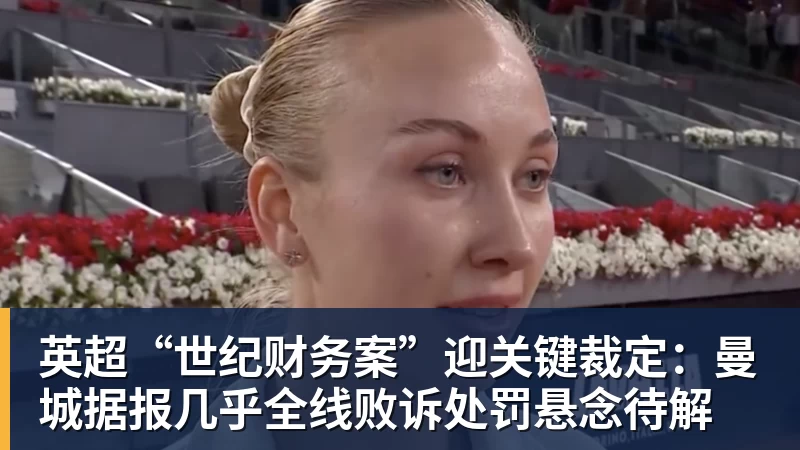 华体会体育英超“世纪财务案”迎关键裁定：曼城据报几乎全线败诉处罚悬念待解
