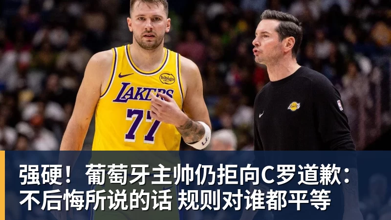 华体会体育强硬！葡萄牙主帅仍拒向C罗道歉：不后悔所说的话 规则对谁都平等