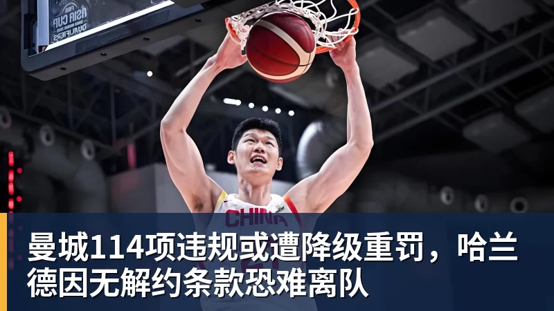 华体会体育曼城114项违规或遭降级重罚,哈兰德因无解约条款恐难离队