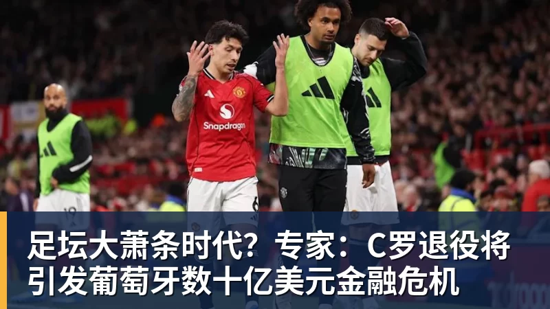 华体会体育足坛大萧条时代？专家：C罗退役将引发葡萄牙数十亿美元金融危机