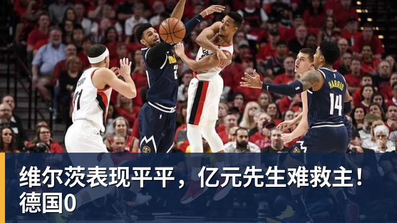 华体会体育维尔茨表现平平，亿元先生难救主！德国0