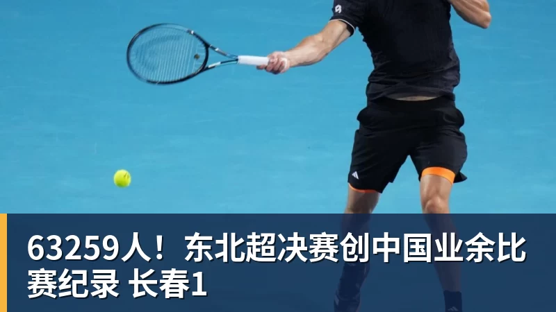 华体会体育63259人！东北超决赛创中国业余比赛纪录 长春1