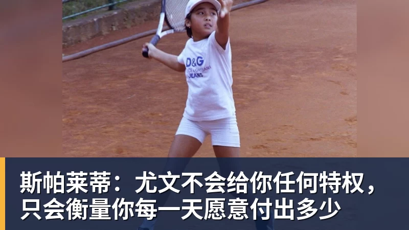华体会体育斯帕莱蒂：尤文不会给你任何特权，只会衡量你每一天愿意付出多少
