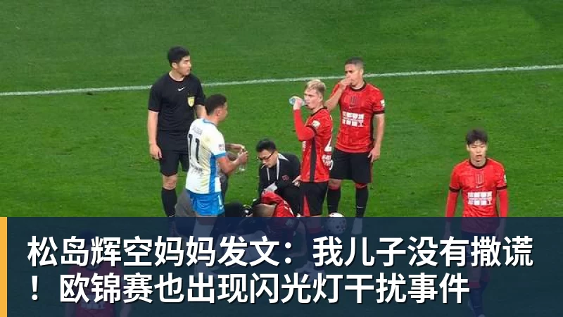 华体会体育松岛辉空妈妈发文:我儿子没有撒谎!欧锦赛也出现闪光灯干扰事件