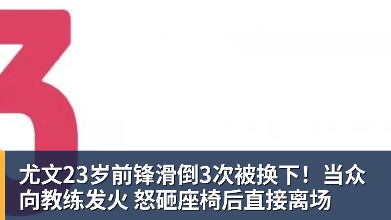 华体会体育尤文23岁前锋滑倒3次被换下！当众向教练发火 怒砸座椅后直接离场
