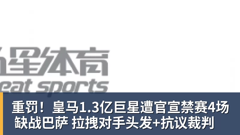 华体会体育重罚！皇马1.3亿巨星遭官宣禁赛4场 缺战巴萨 拉拽对手头发+抗议裁判