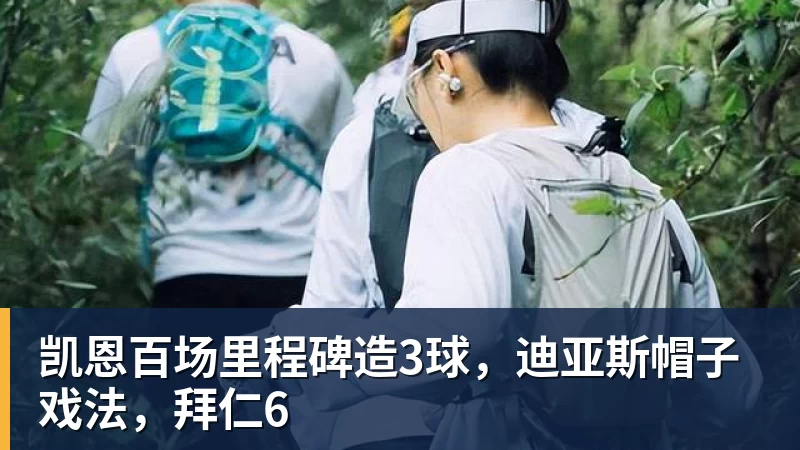 华体会体育凯恩百场里程碑造3球,迪亚斯帽子戏法,拜仁6